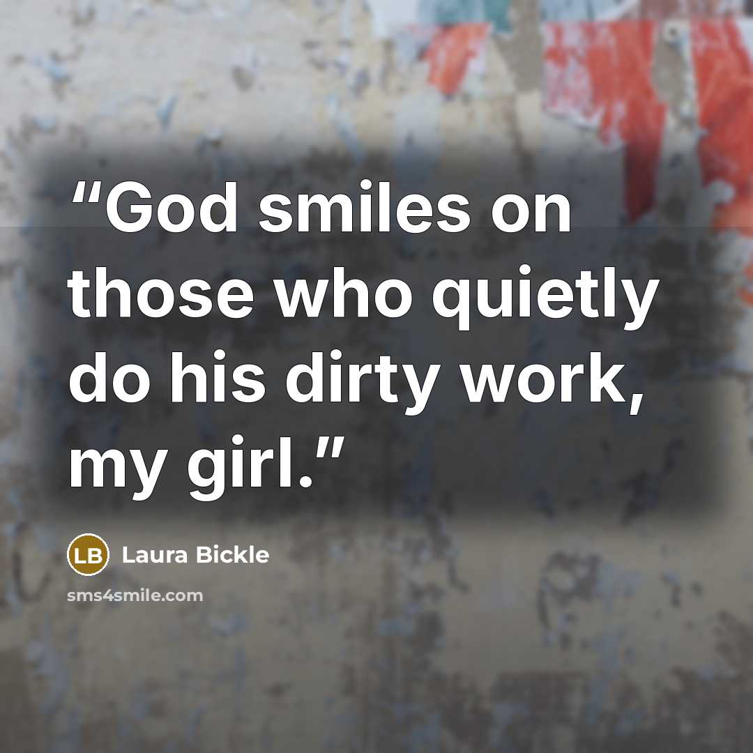 “God smiles on those who quietly do his dirty work, my girl.” quote by Laura Bickle