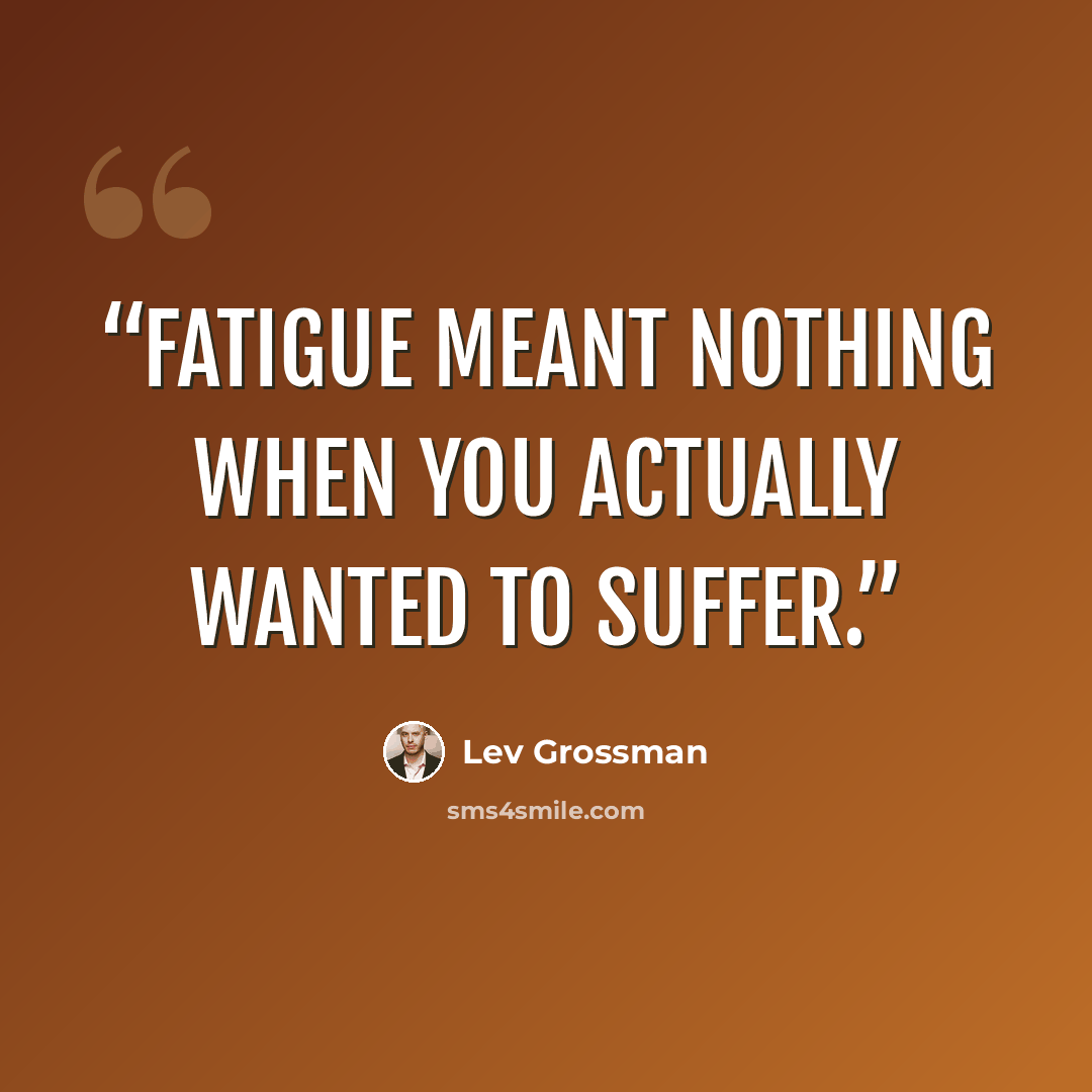 “Fatigue meant nothing when you actually wanted to suffer.” quote by Lev Grossman