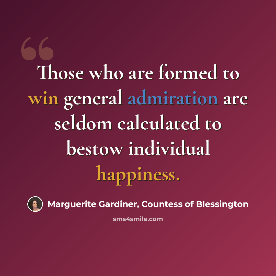 “Those who are formed to win general admiration are seldom calculated to bestow individual happiness.” quote by Marguerite Gardiner, Countess of Blessington