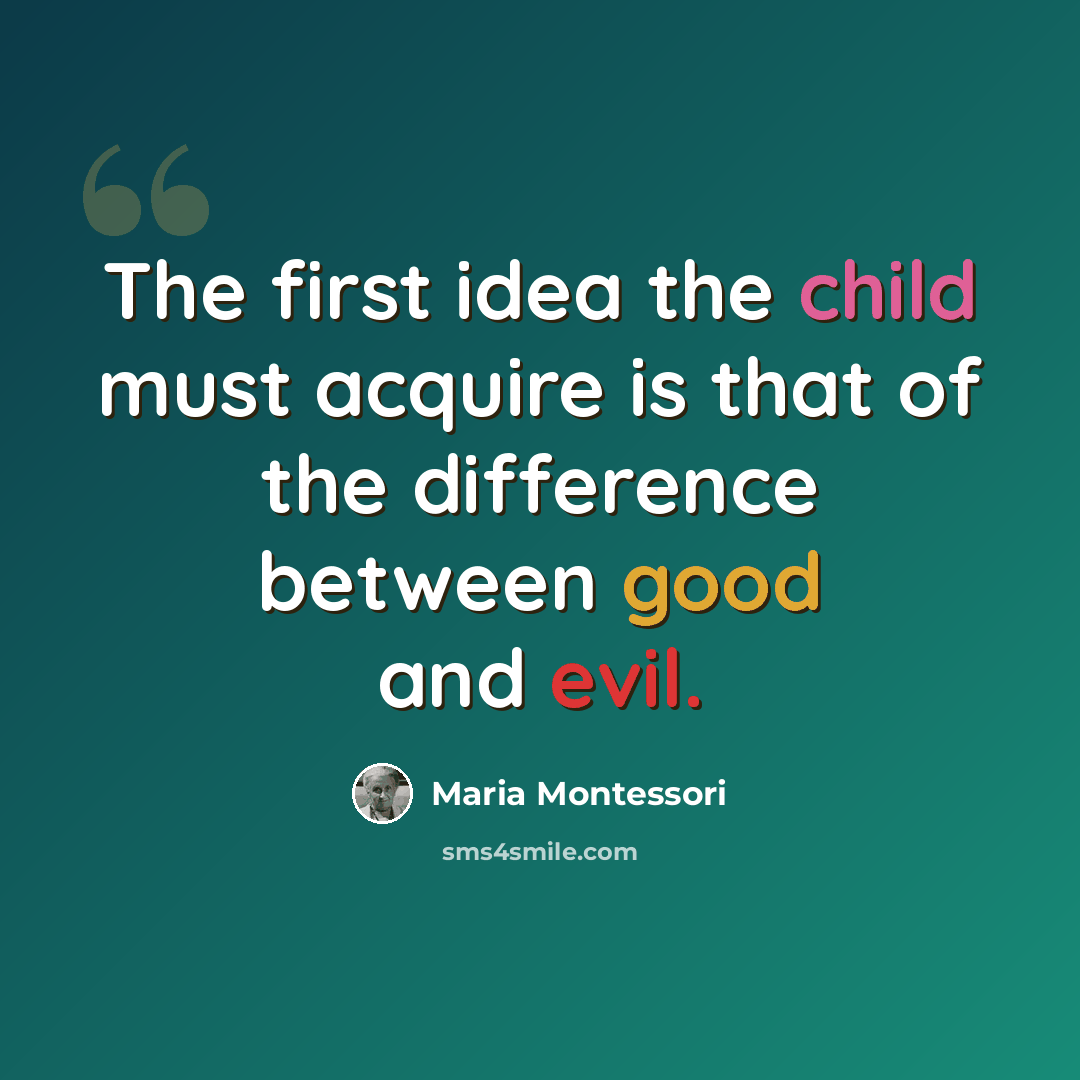 “The first idea the child must acquire is that of the difference between good and evil.” quote by Maria Montessori