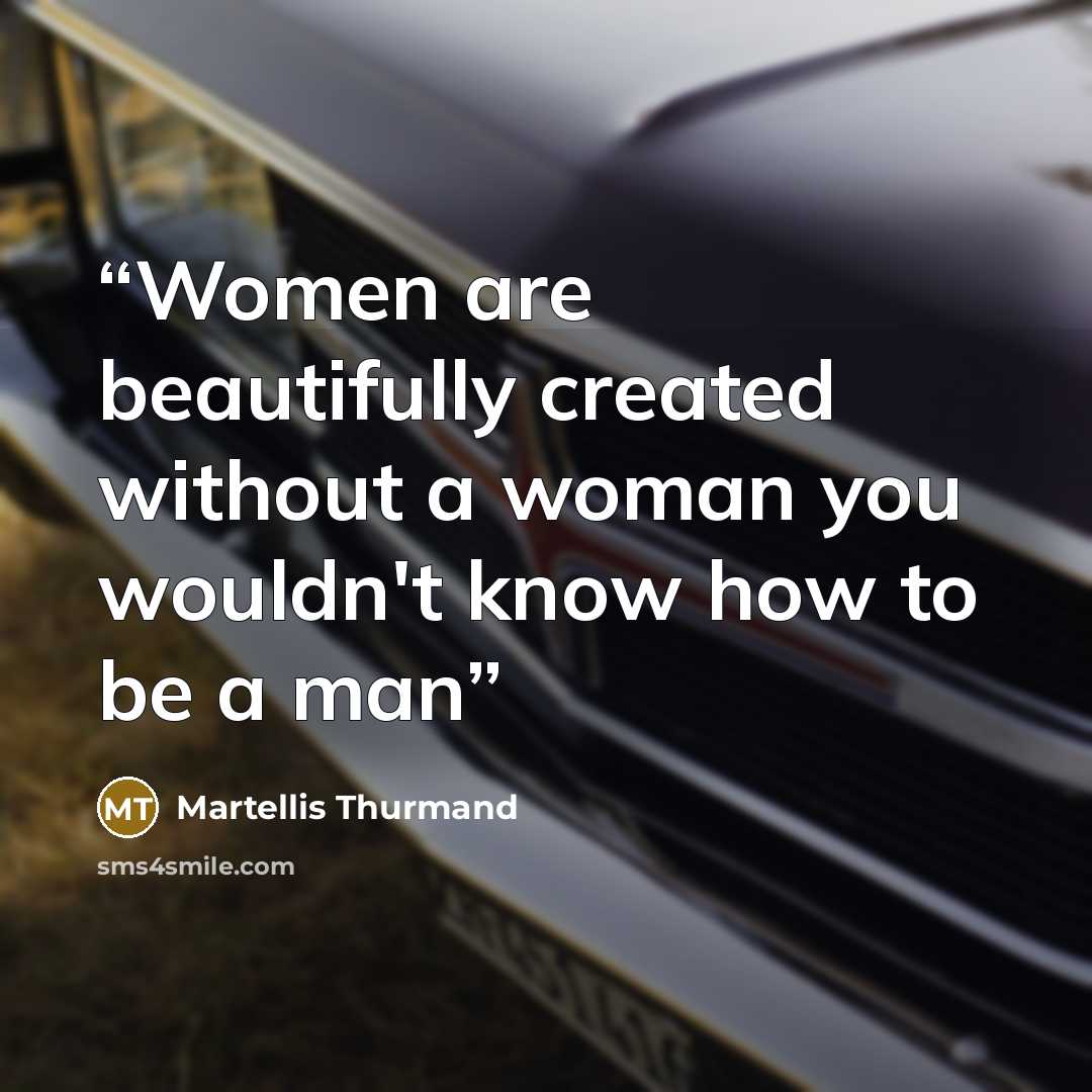 “Women are beautifully created without a woman you wouldn't know how to be a man” quote by Martellis Thurmand