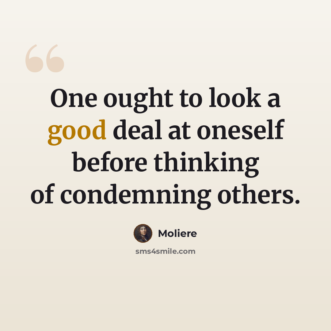 “One ought to look a good deal at oneself before thinking of condemning others.” quote by Moliere