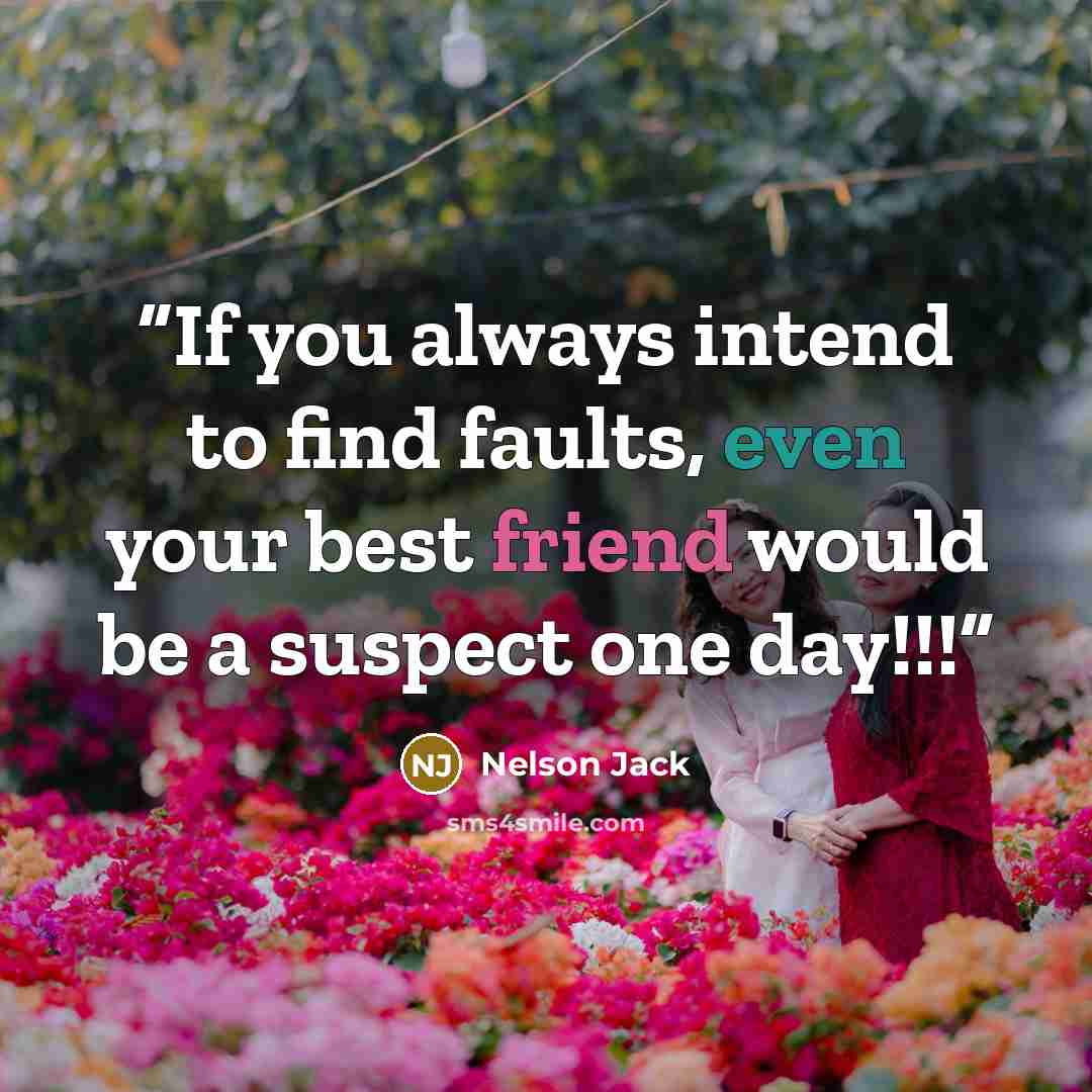 “If you always intend to find faults, even your best friend would be a suspect one day!!!” quote by Nelson Jack