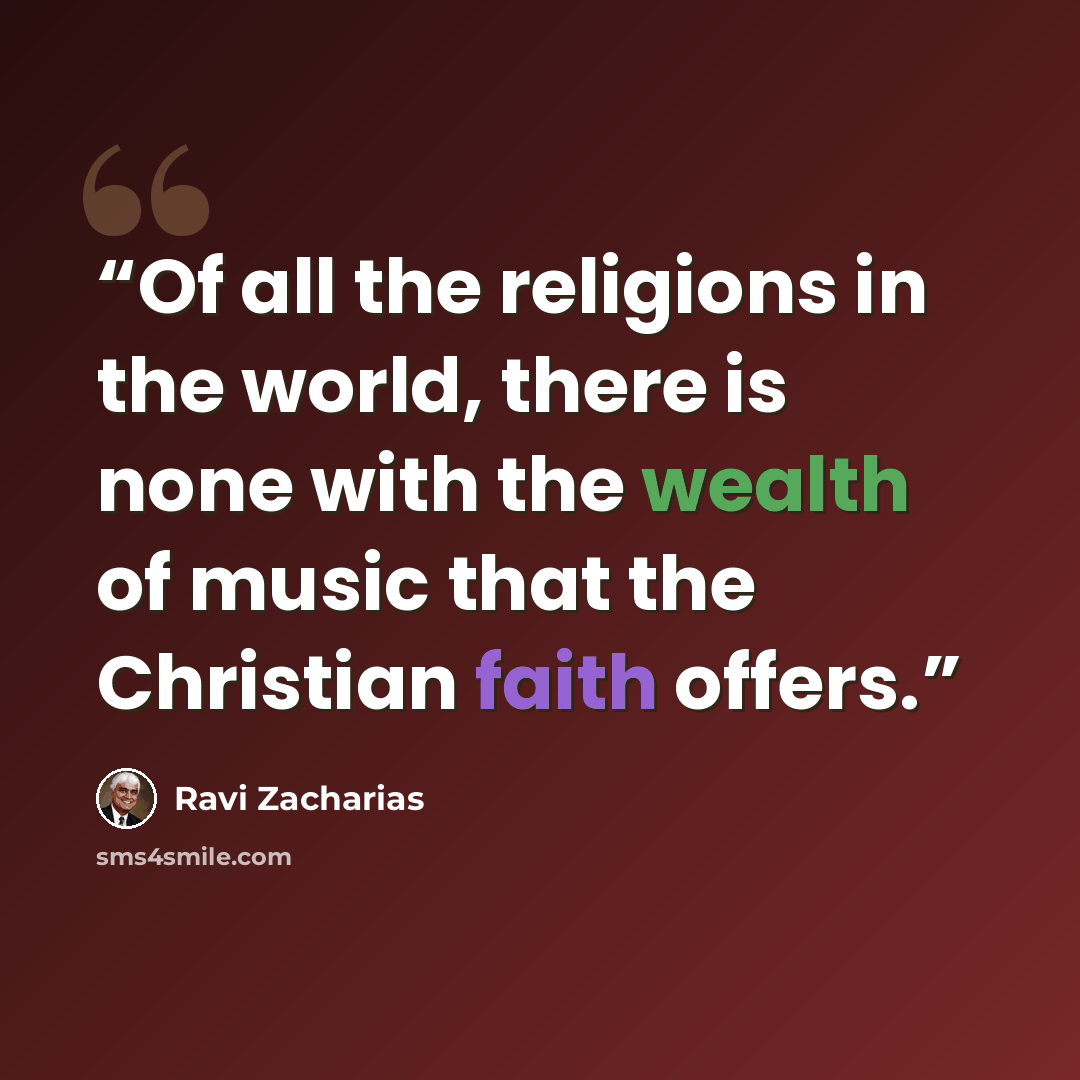 “Of all the religions in the world, there is none with the wealth of music that the Christian faith offers.” quote by Ravi Zacharias