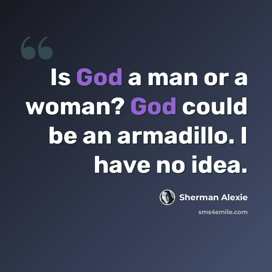 “Is God a man or a woman? God could be an armadillo. I have no idea.” quote by Sherman Alexie