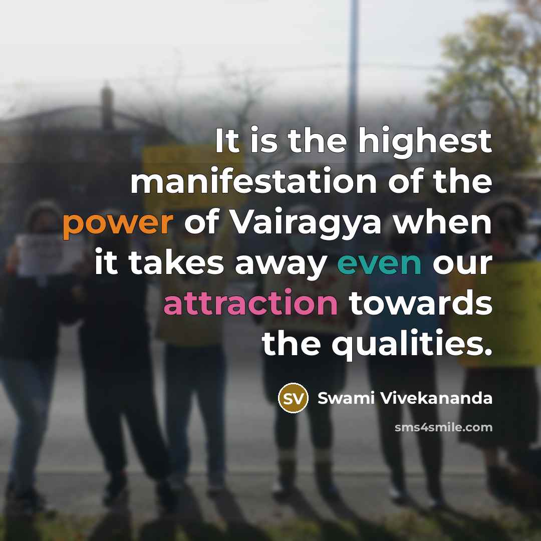“It is the highest manifestation of the power of Vairagya when it takes away even our attraction towards the qualities.” quote by Swami Vivekananda
