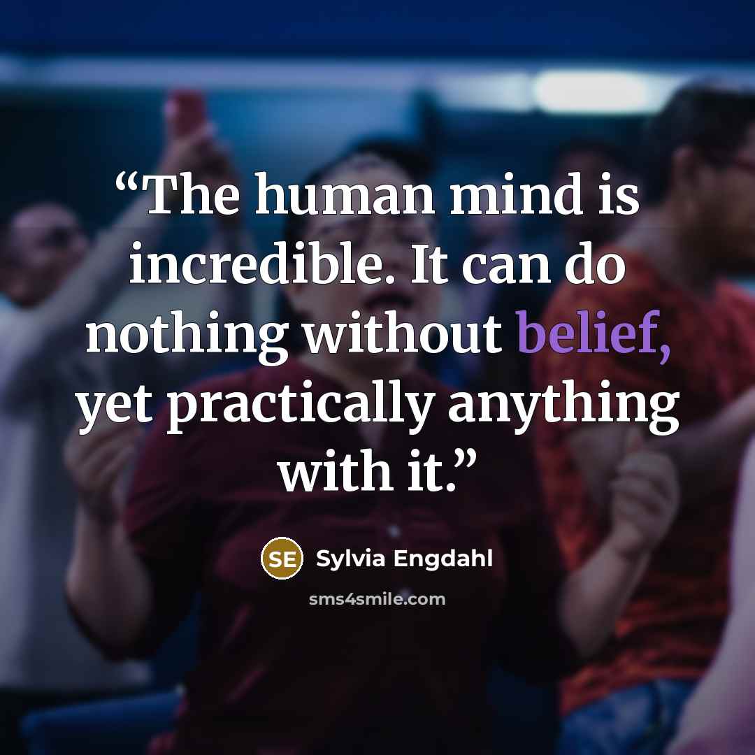 “The human mind is incredible. It can do nothing without belief, yet practically anything with it.” quote by Sylvia Engdahl