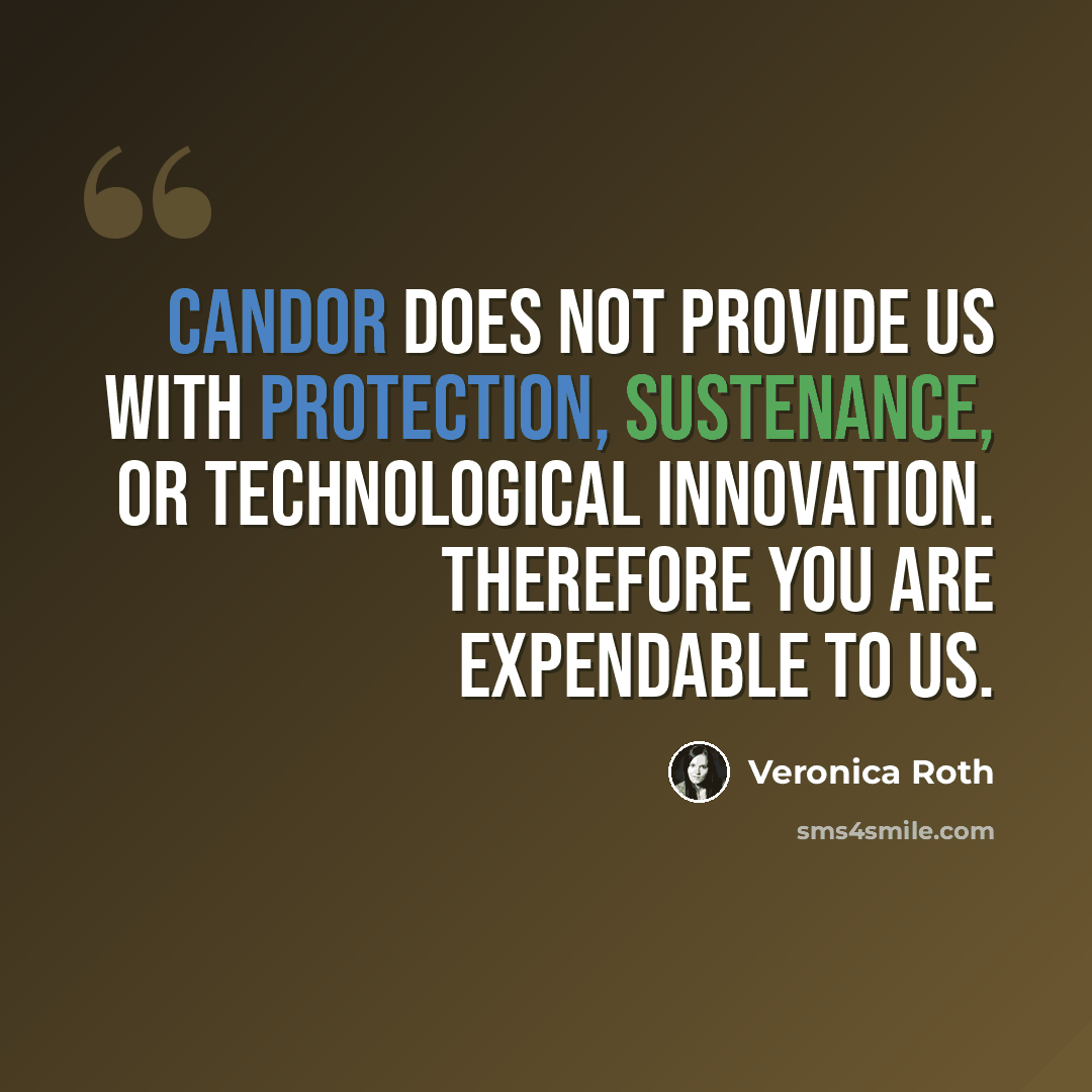 “Candor does not provide us with protection, sustenance, or technological innovation. Therefore you are expendable to us.” quote by Veronica Roth