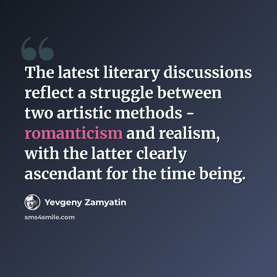 “The latest literary discussions reflect a struggle between two artistic methods - romanticism and realism, with the latter clearly ascendant for the time being.” quote by Yevgeny Zamyatin