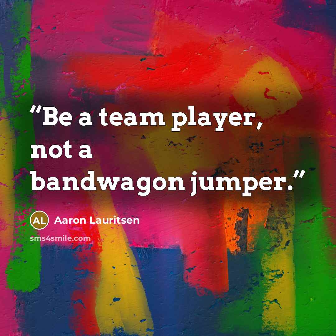“Be a team player, not a bandwagon jumper.” quote by Aaron Lauritsen
