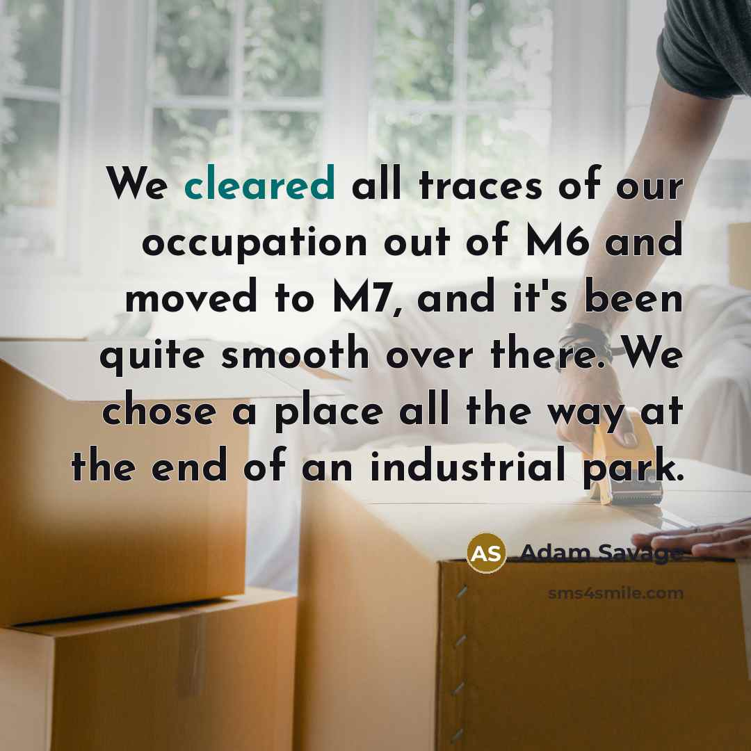 “We cleared all traces of our occupation out of M6 and moved to M7, and it's been quite smooth over there. We chose a place all the way at the end of an industrial park.” quote by Adam Savage