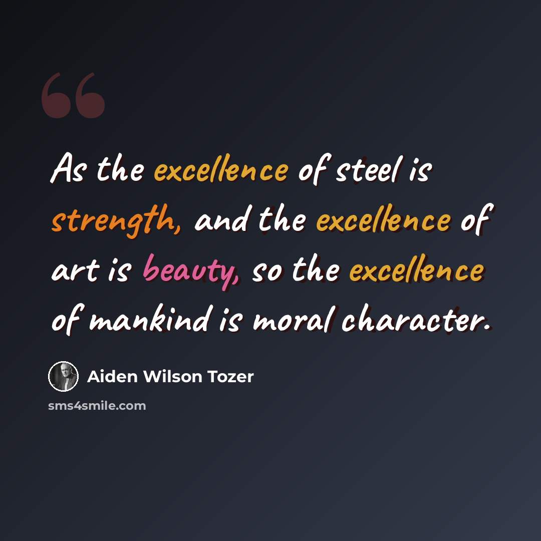 “As the excellence of steel is strength, and the excellence of art is beauty, so the excellence of mankind is moral character.” quote by Aiden Wilson Tozer