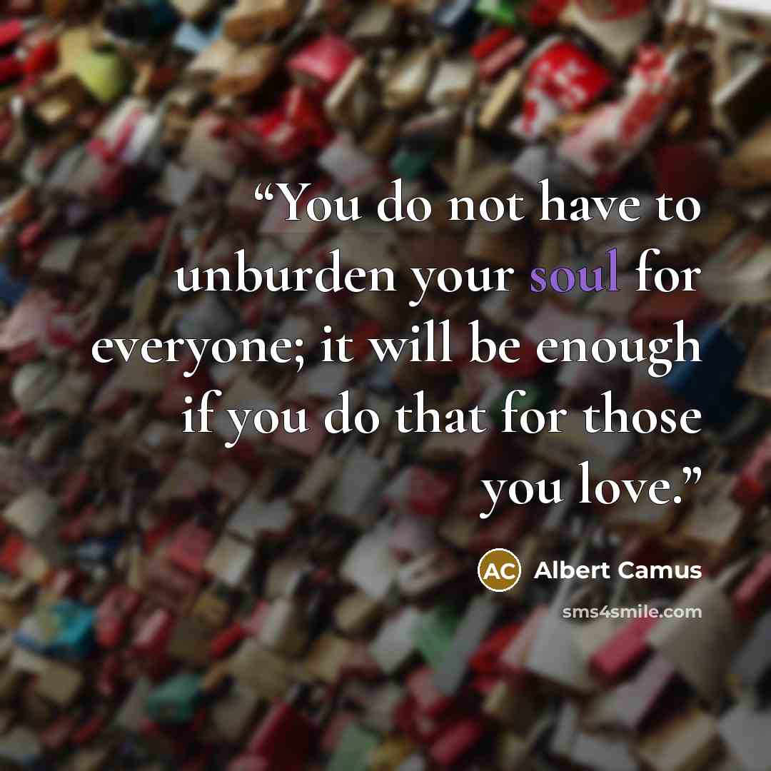 “You do not have to unburden your soul for everyone; it will be enough if you do that for those you love.” quote by Albert Camus