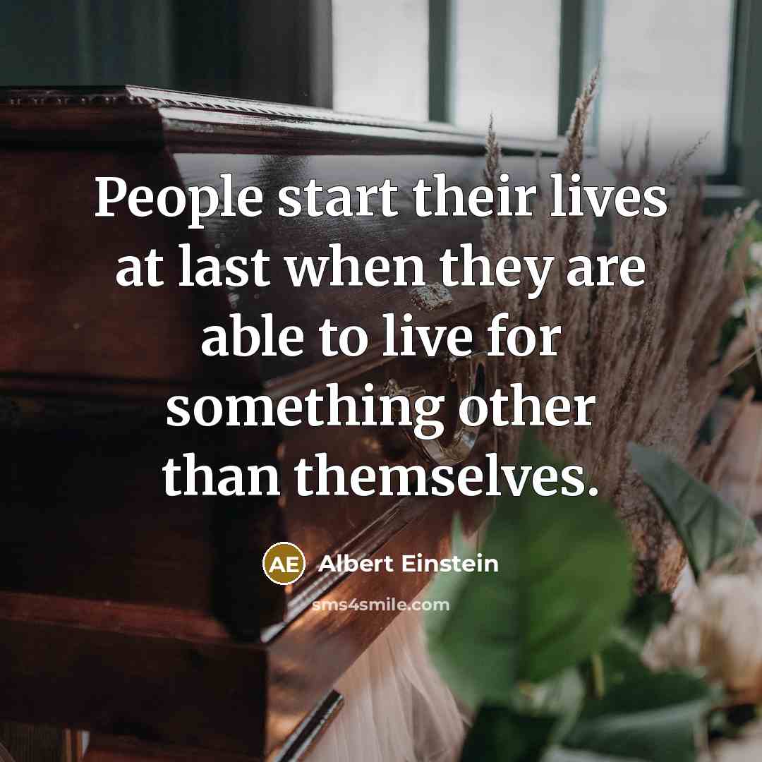 “People start their lives at last when they are able to live for something other than themselves.” quote by Albert Einstein