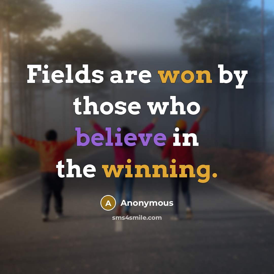 “Fields are won by those who believe in the winning.” quote by Anonymous