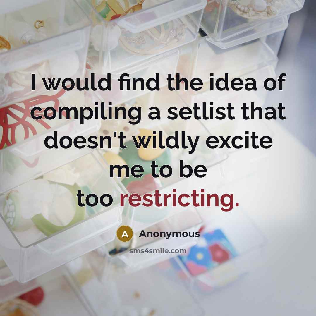 “I would find the idea of compiling a setlist that doesn't wildly excite me to be too restricting.” quote by Anonymous