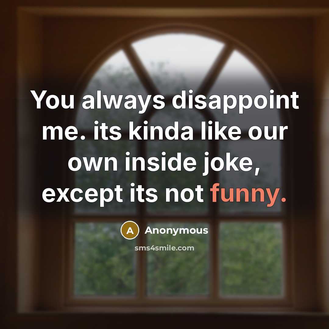 “You always disappoint me. its kinda like our own inside joke, except its not funny.” quote by Anonymous
