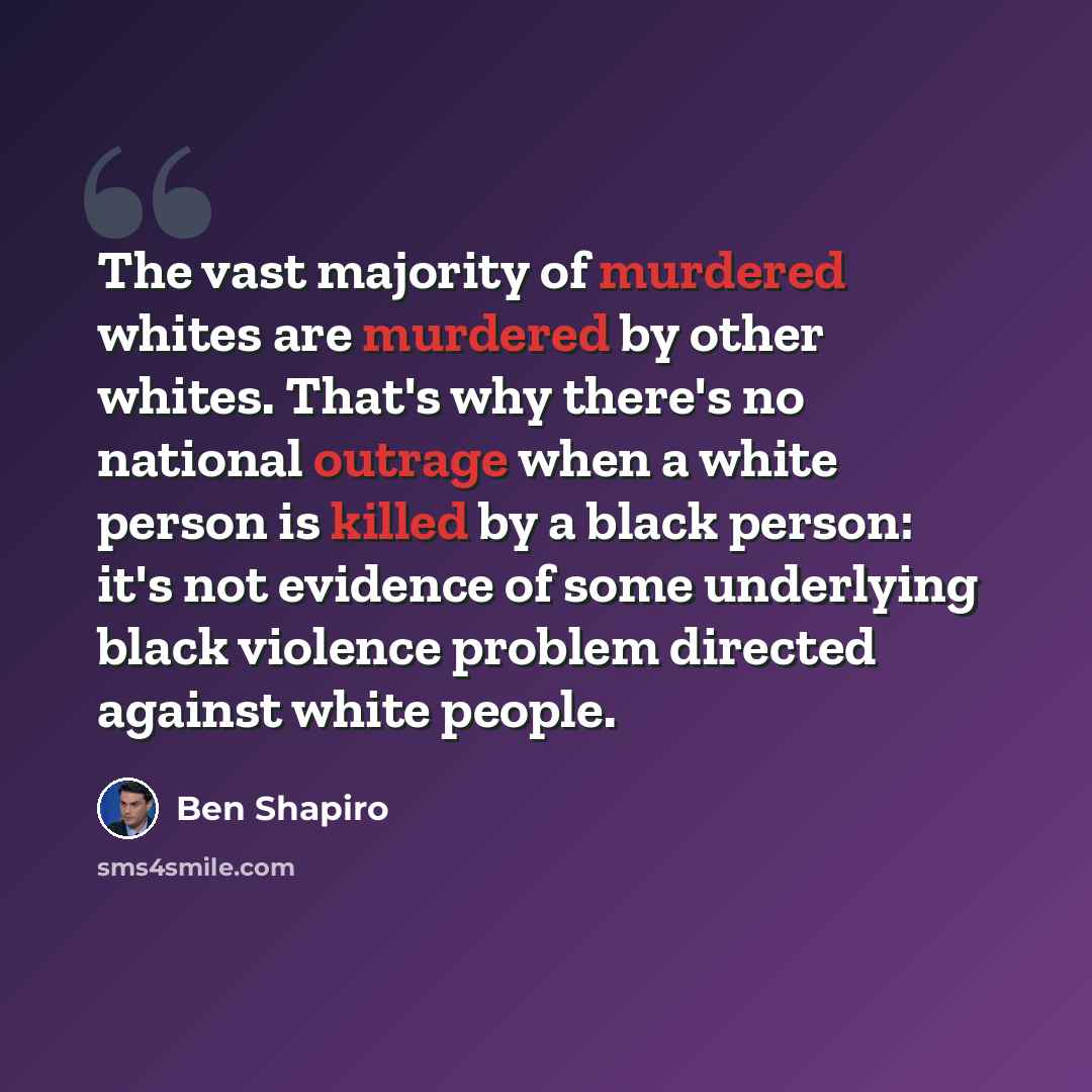 “The vast majority of murdered whites are murdered by other whites. That's why there's no national outrage when a white person is killed by a black person: it's not evidence of some underlying black violence problem directed against white people.” quote by Ben Shapiro