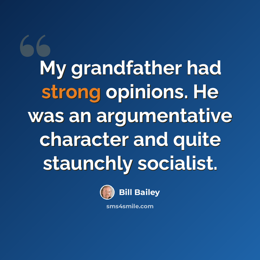 “My grandfather had strong opinions. He was an argumentative character and quite staunchly socialist.” quote by Bill Bailey