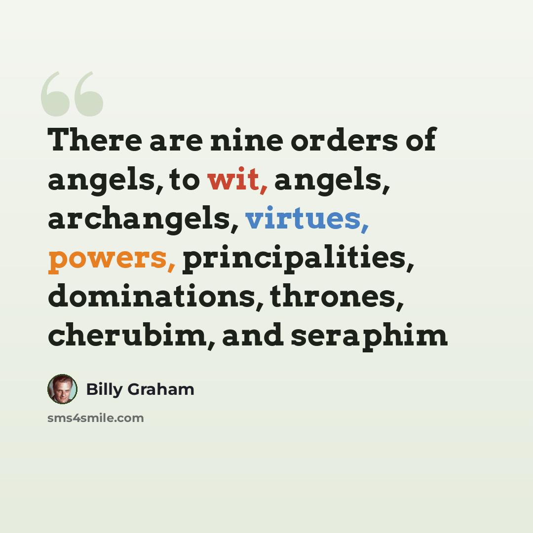 “There are nine orders of angels, to wit, angels, archangels, virtues, powers, principalities, dominations, thrones, cherubim, and seraphim” quote by Billy Graham
