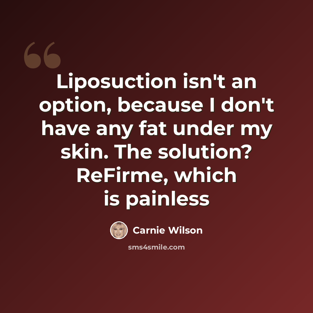 “Liposuction isn't an option, because I don't have any fat under my skin. The solution? ReFirme, which is painless” quote by Carnie Wilson