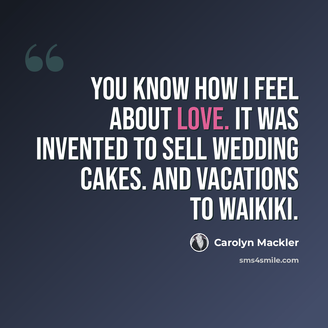 “You know how I feel about love. It was invented to sell wedding cakes. And vacations to Waikiki.” quote by Carolyn Mackler