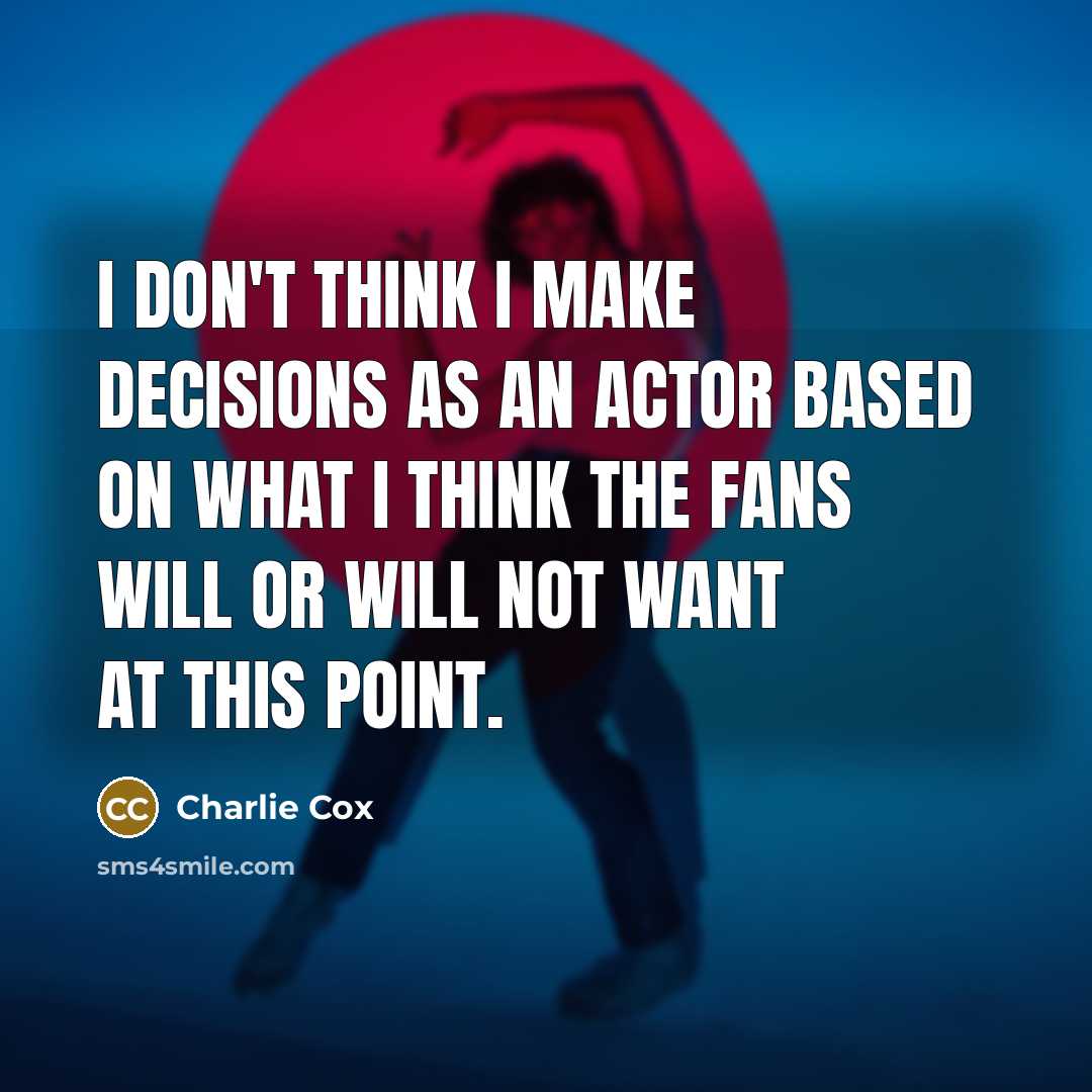 “I don't think I make decisions as an actor based on what I think the fans will or will not want at this point.” quote by Charlie Cox