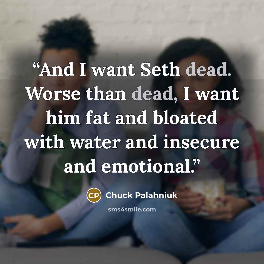 “And I want Seth dead. Worse than dead, I want him fat and bloated with water and insecure and emotional.” quote by Chuck Palahniuk