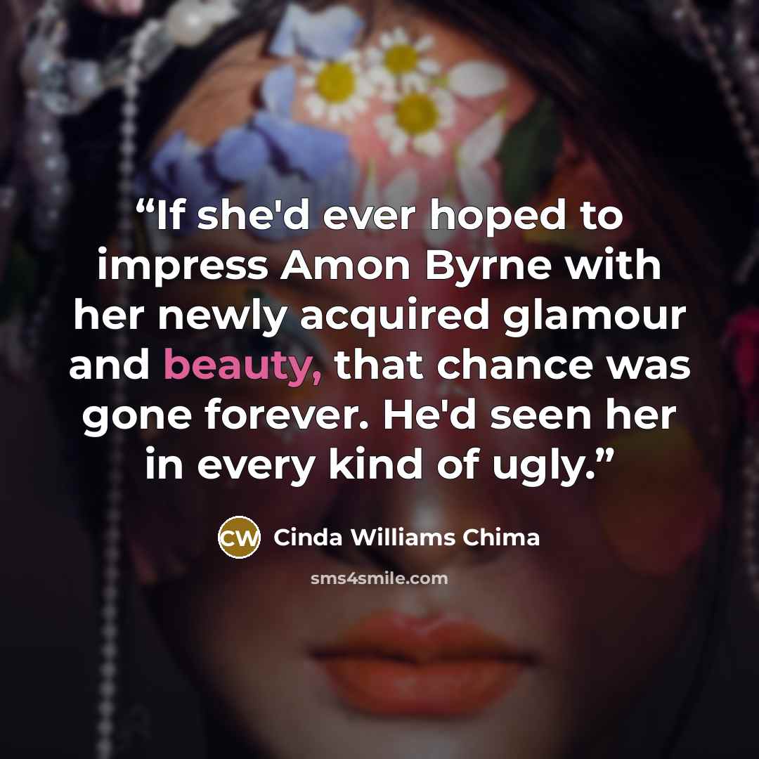 “If she'd ever hoped to impress Amon Byrne with her newly acquired glamour and beauty, that chance was gone forever. He'd seen her in every kind of ugly.” quote by Cinda Williams Chima