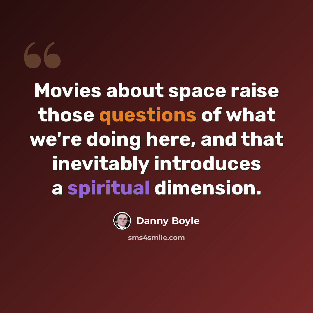 “Movies about space raise those questions of what we're doing here, and that inevitably introduces a spiritual dimension.” quote by Danny Boyle