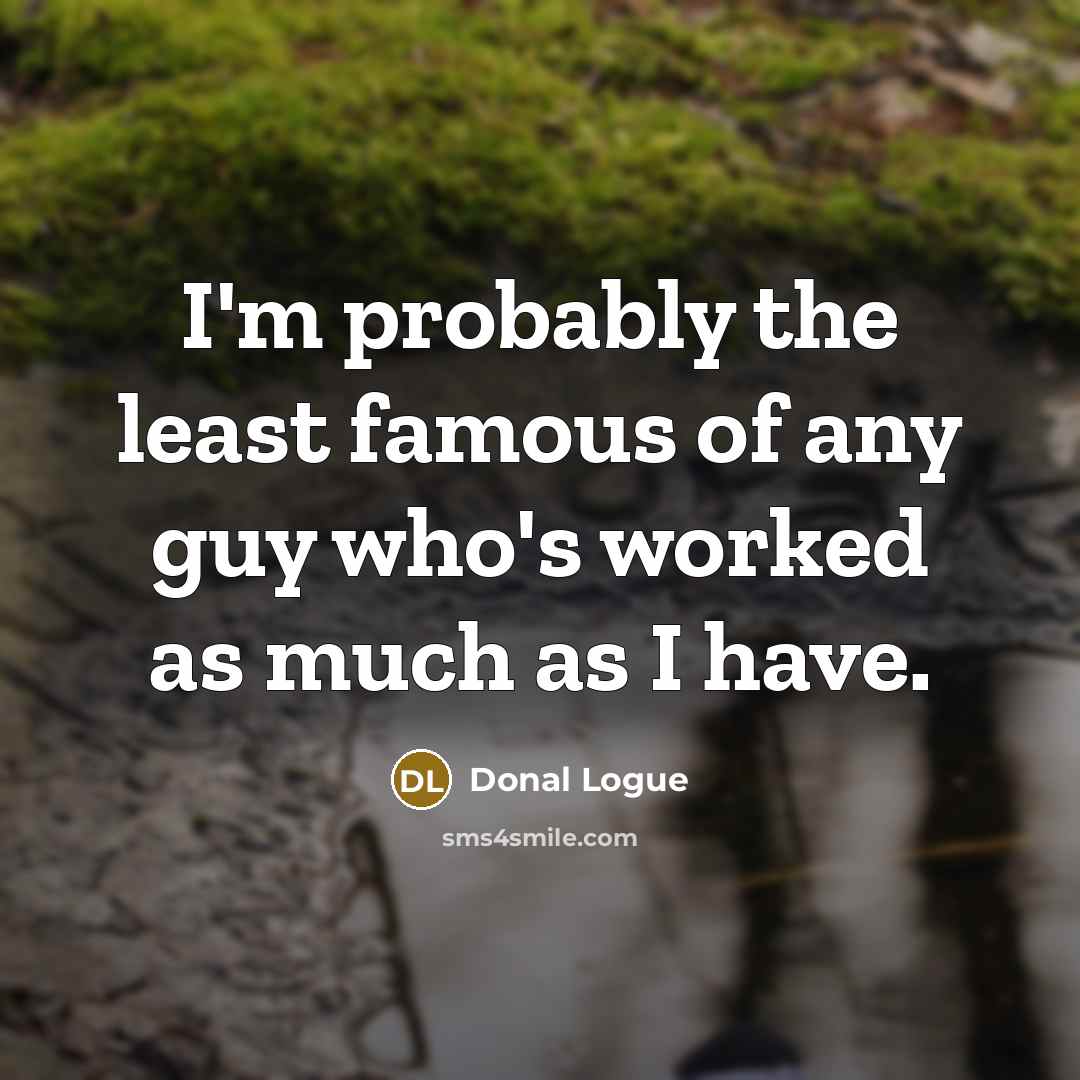 “I'm probably the least famous of any guy who's worked as much as I have.” quote by Donal Logue