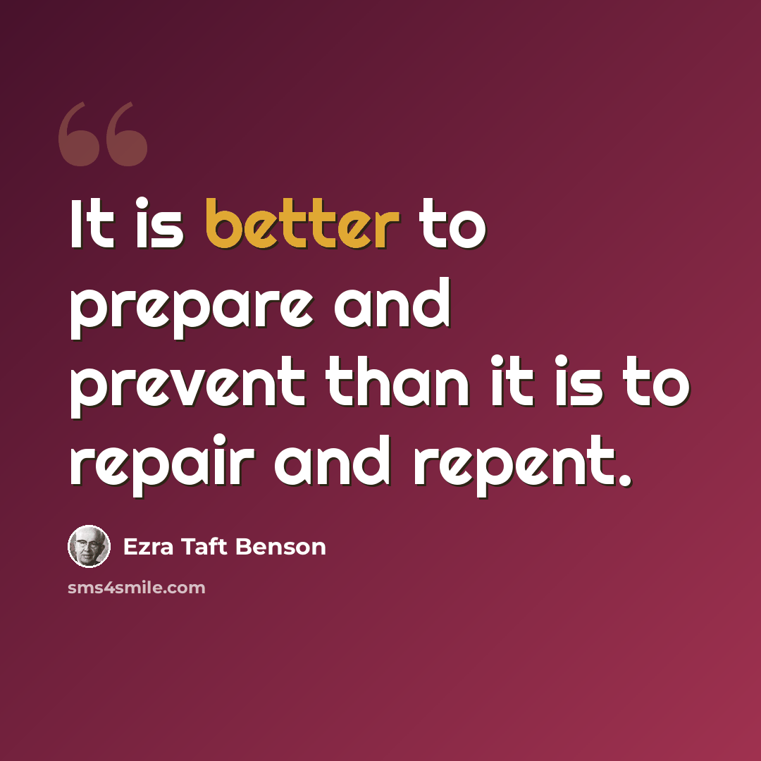 “It is better to prepare and prevent than it is to repair and repent.” quote by Ezra Taft Benson
