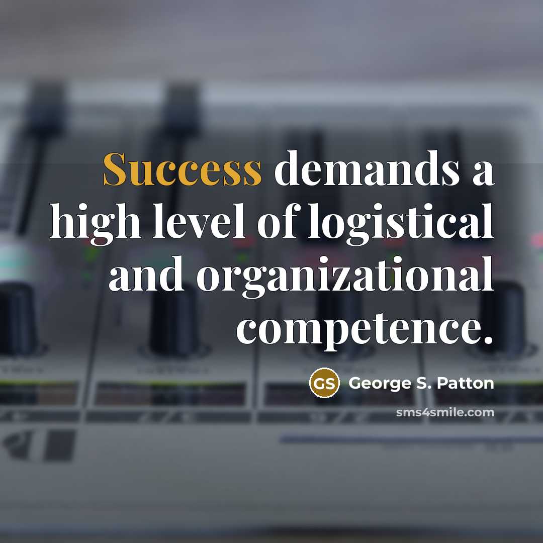 “Success demands a high level of logistical and organizational competence.” quote by George S. Patton