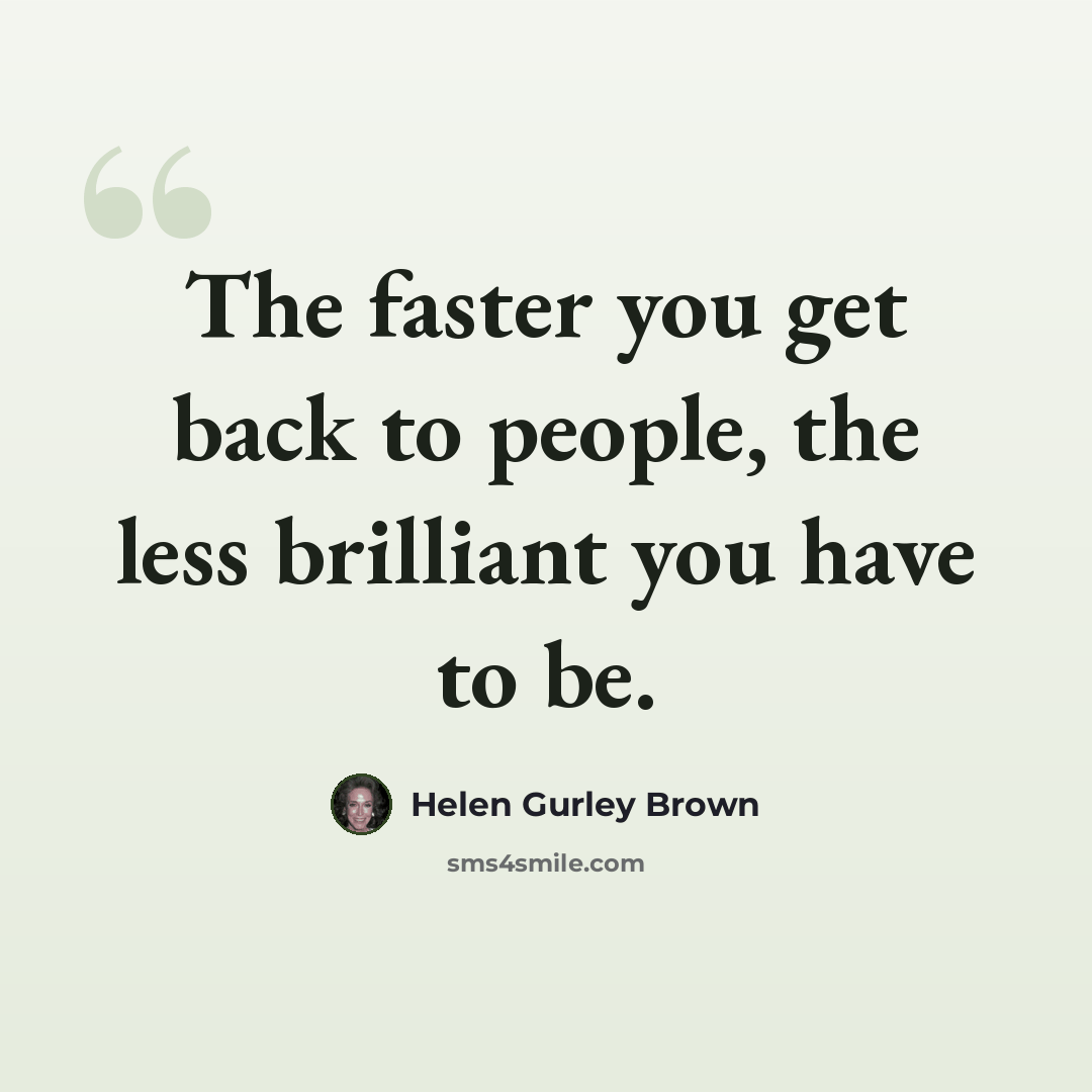 “The faster you get back to people, the less brilliant you have to be.” quote by Helen Gurley Brown