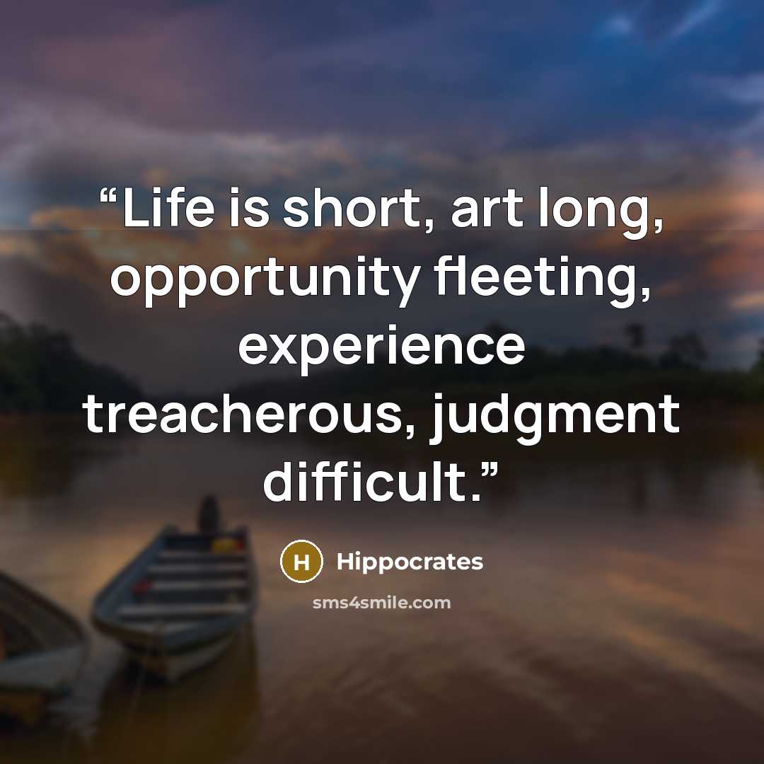 “Life is short, art long, opportunity fleeting, experience treacherous, judgment difficult.” quote by Hippocrates