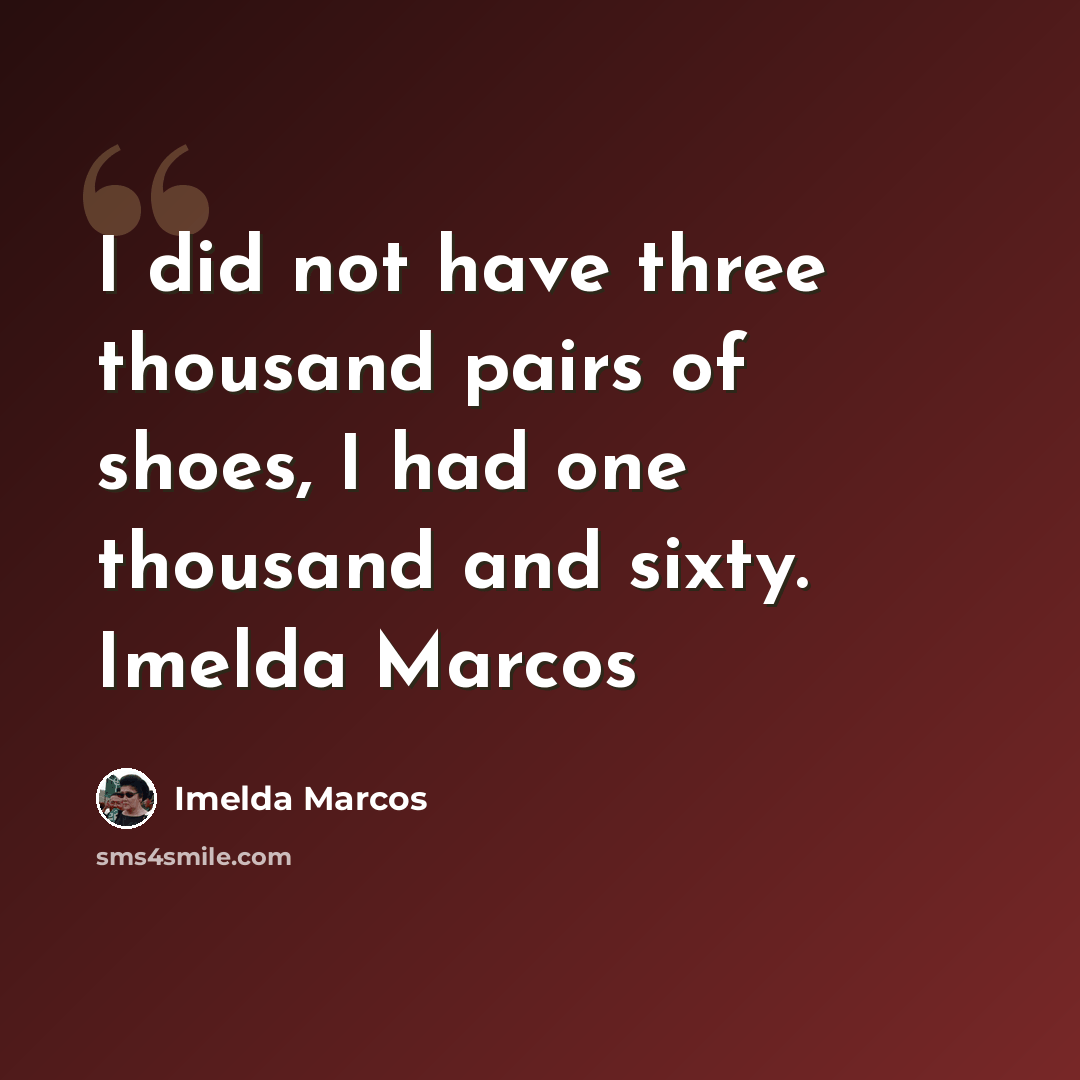 “I did not have three thousand pairs of shoes, I had one thousand and sixty. Imelda Marcos” quote by Imelda Marcos