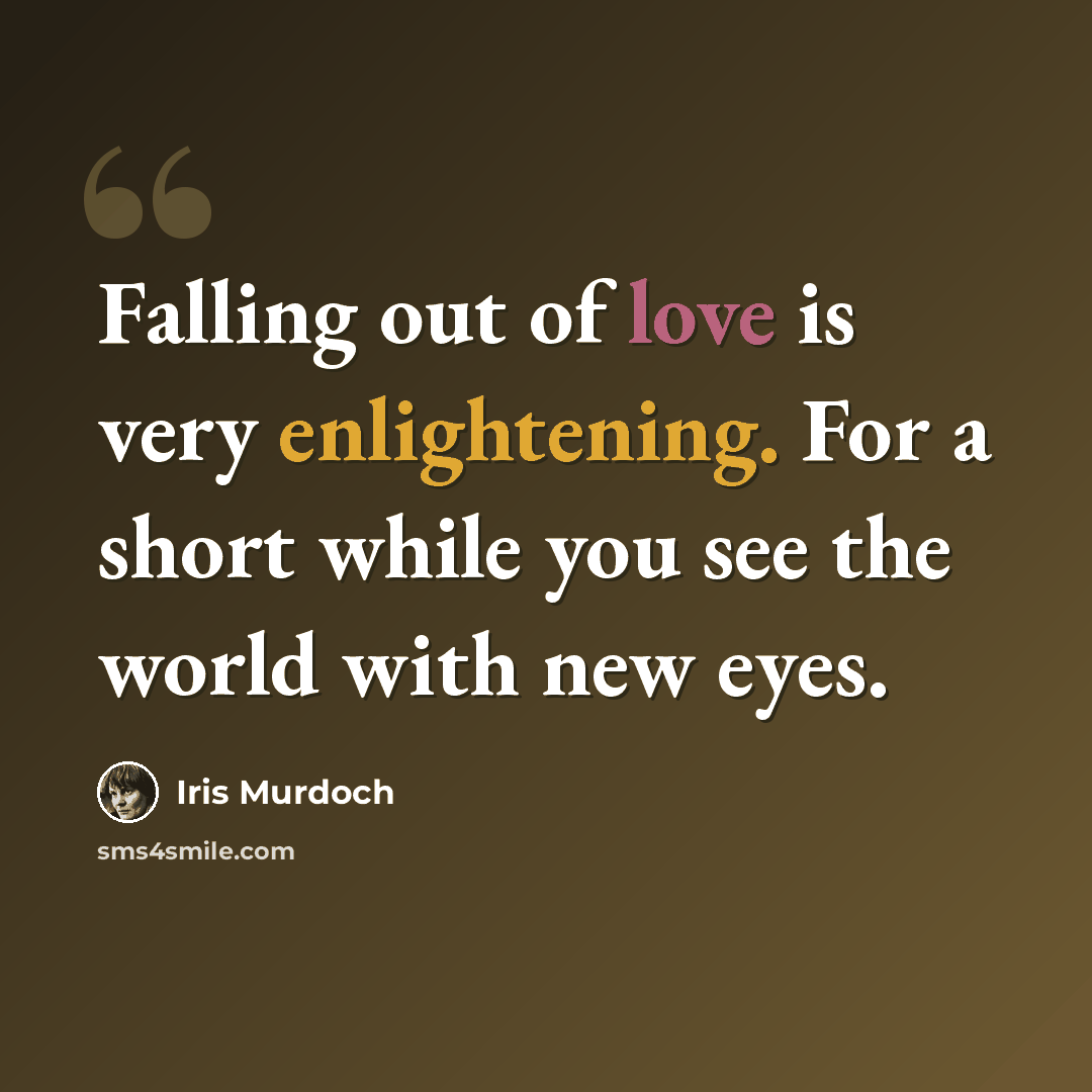 “Falling out of love is very enlightening. For a short while you see the world with new eyes.” quote by Iris Murdoch