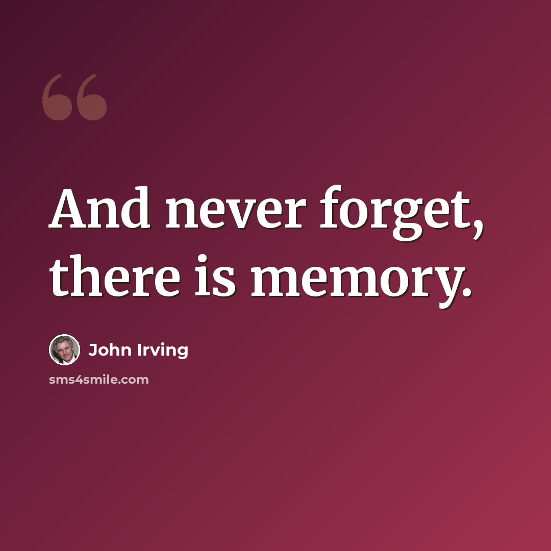 “And never forget, there is memory.” quote by John Irving