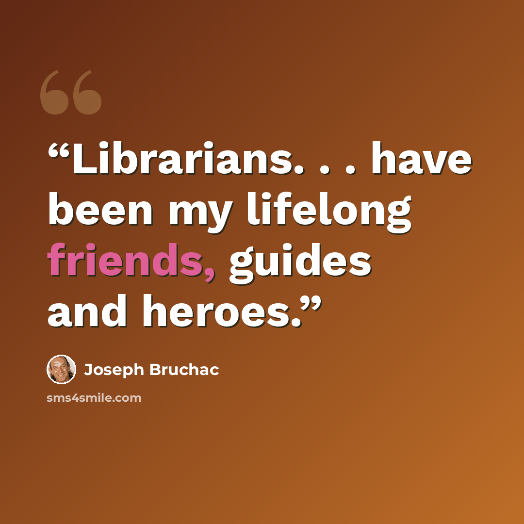 “Librarians. . . have been my lifelong friends, guides and heroes.” quote by Joseph Bruchac