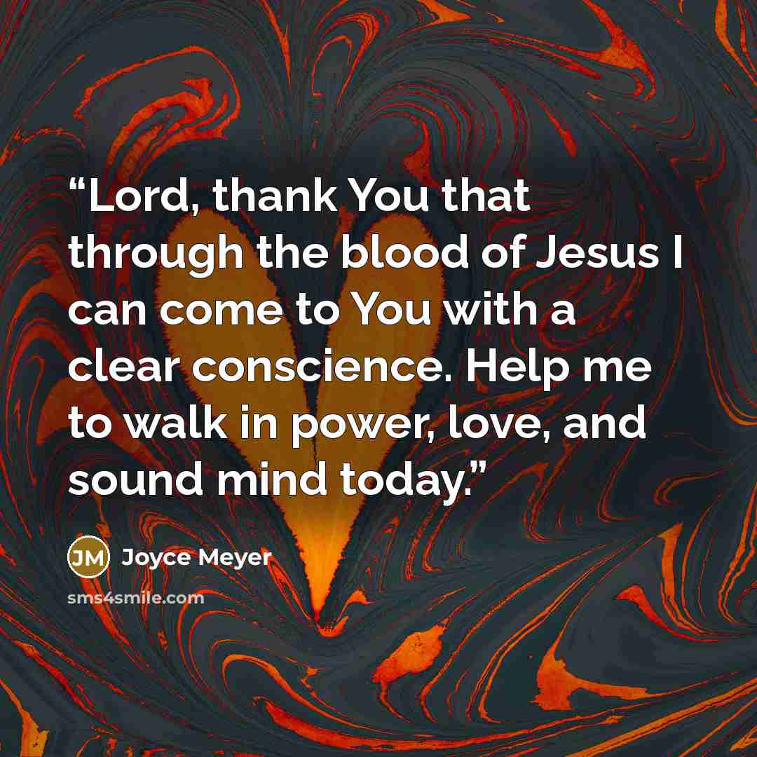 “Lord, thank You that through the blood of Jesus I can come to You with a clear conscience. Help me to walk in power, love, and sound mind today.” quote by Joyce Meyer