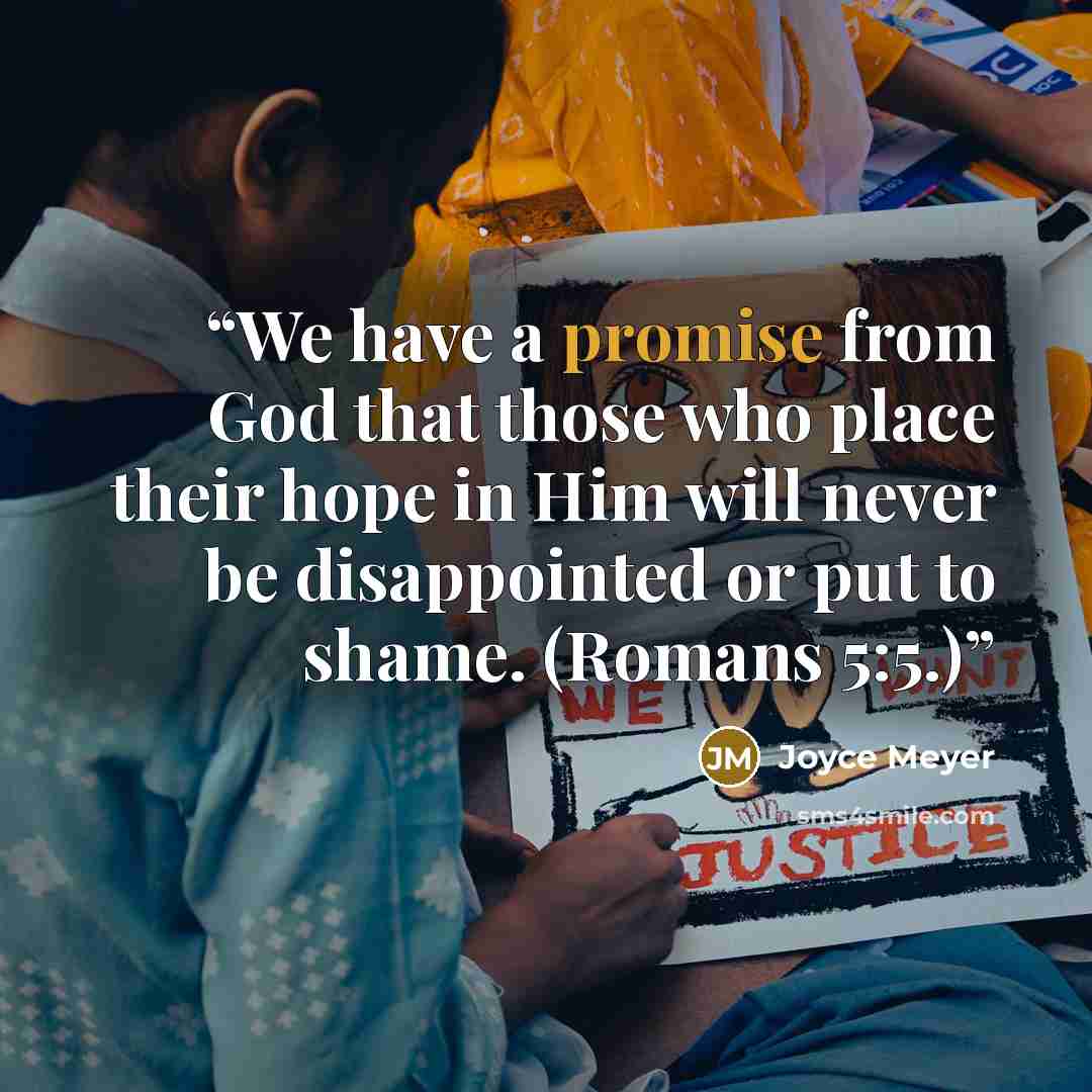 “We have a promise from God that those who place their hope in Him will never be disappointed or put to shame. (Romans 5:5.)” quote by Joyce Meyer