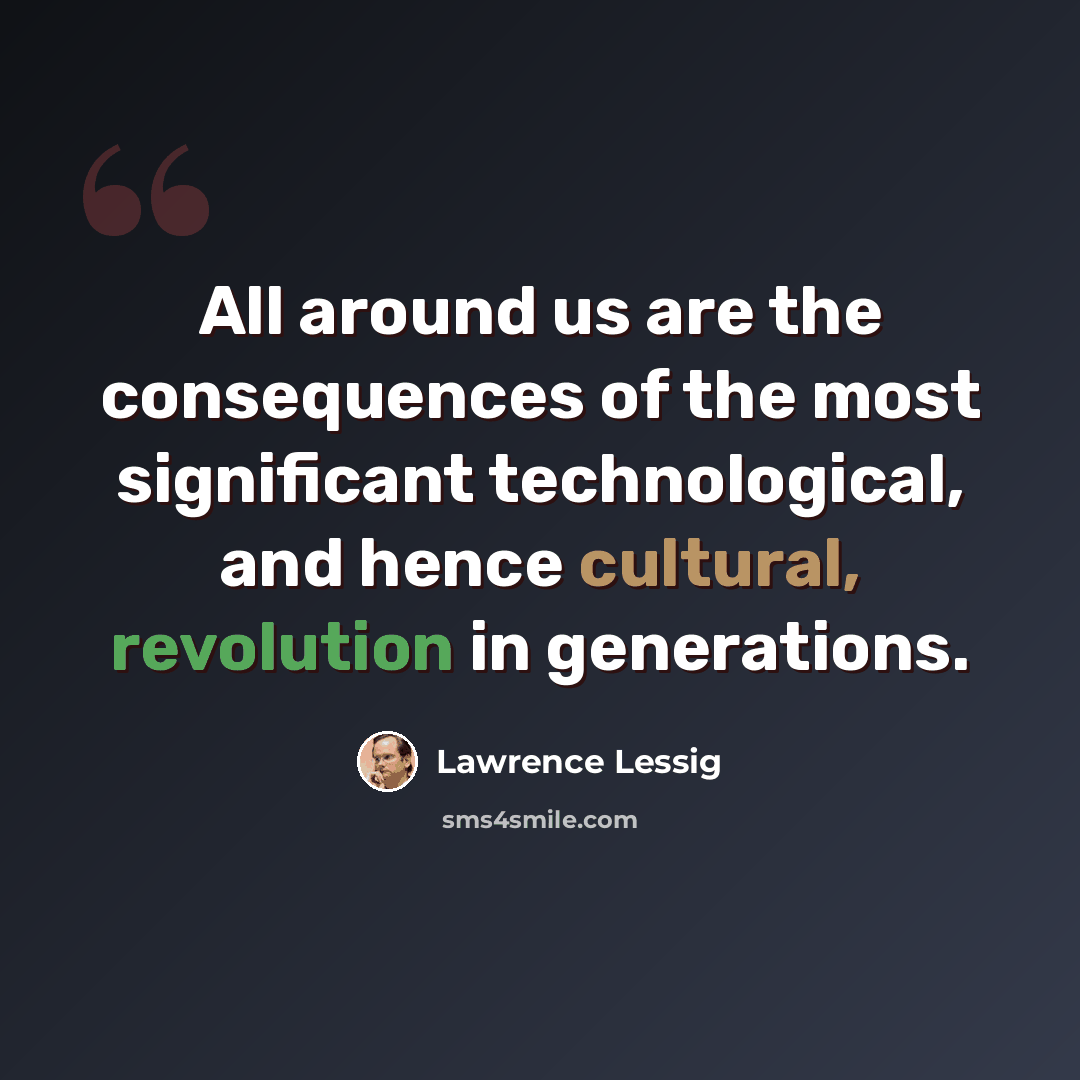 “All around us are the consequences of the most significant technological, and hence cultural, revolution in generations.” quote by Lawrence Lessig