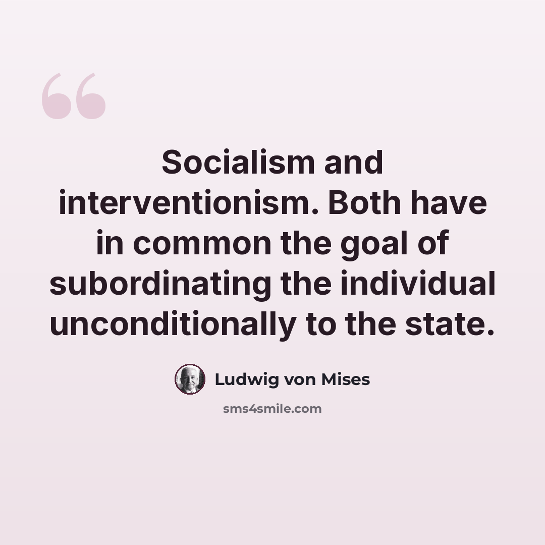 “Socialism and interventionism. Both have in common the goal of subordinating the individual unconditionally to the state.” quote by Ludwig von Mises