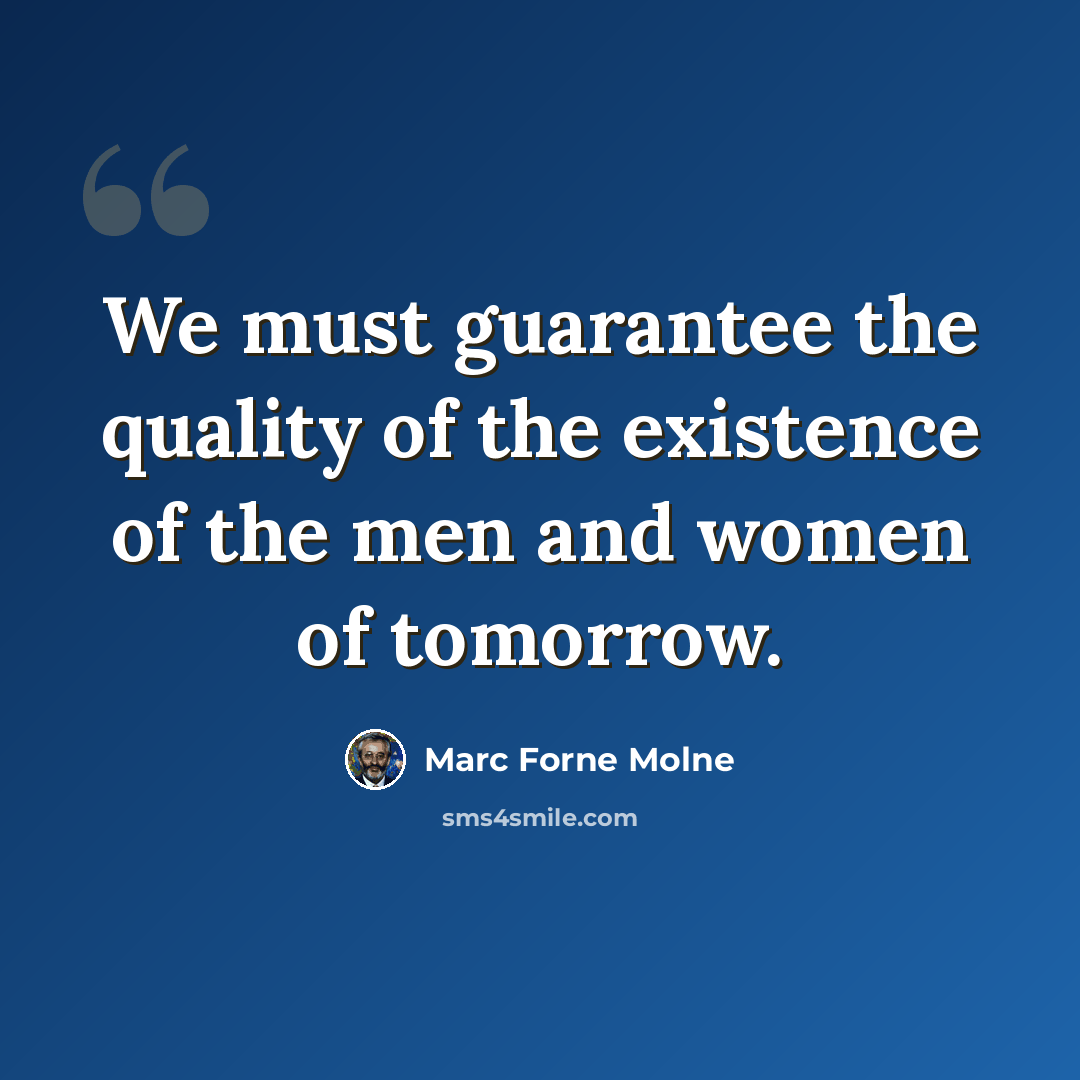 “We must guarantee the quality of the existence of the men and women of tomorrow.” quote by Marc Forne Molne