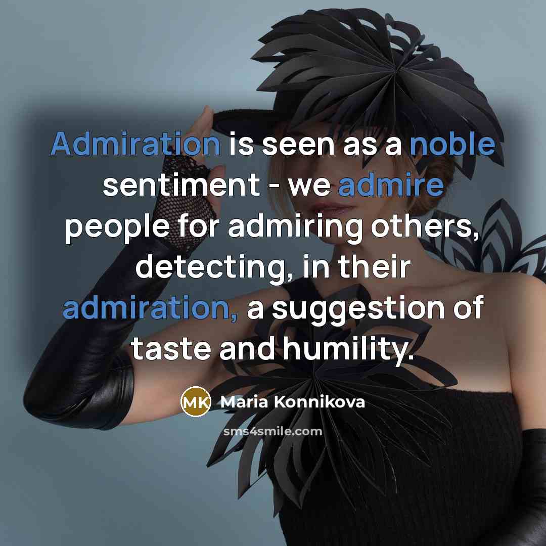 “Admiration is seen as a noble sentiment - we admire people for admiring others, detecting, in their admiration, a suggestion of taste and humility.” quote by Maria Konnikova