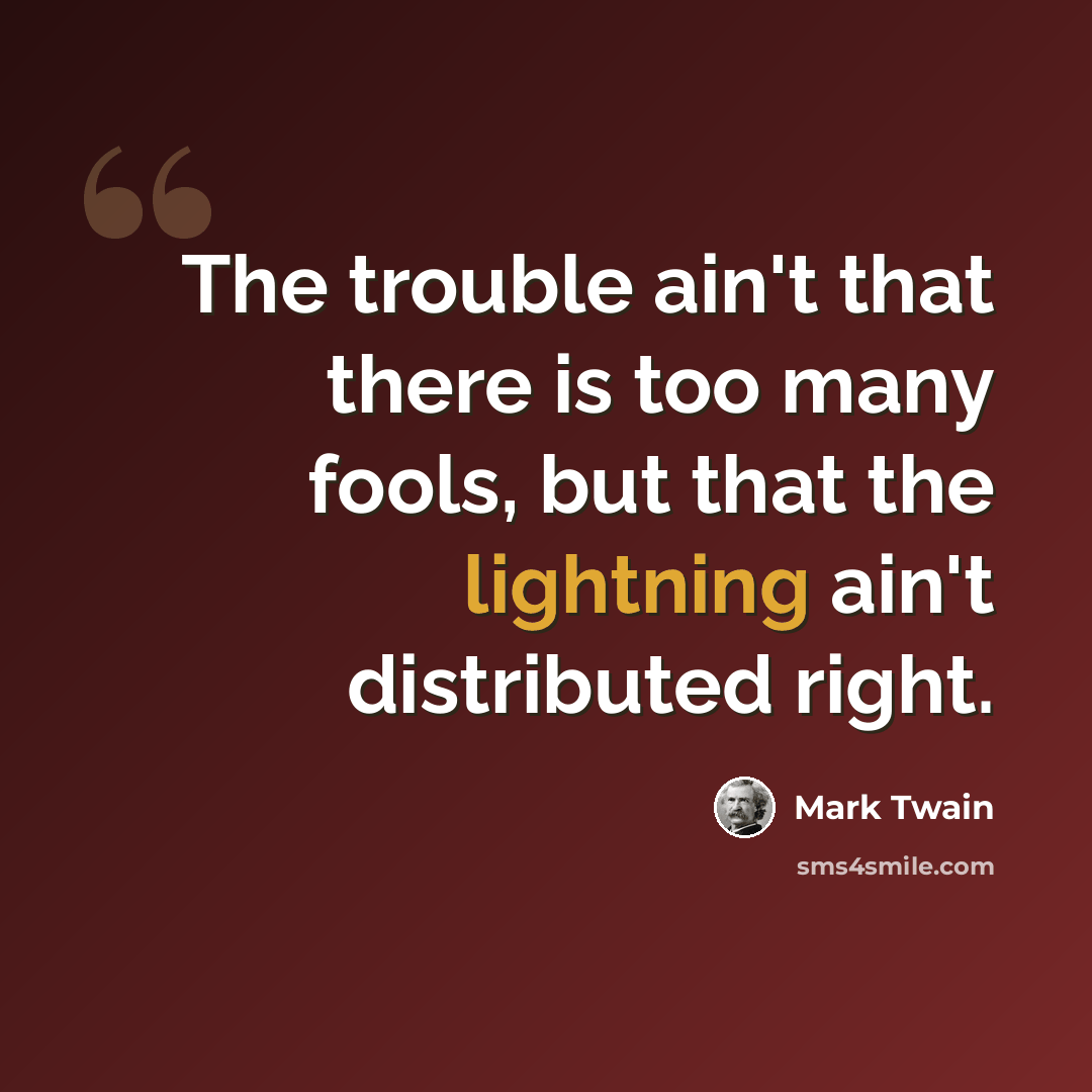 “The trouble ain't that there is too many fools, but that the lightning ain't distributed right.” quote by Mark Twain