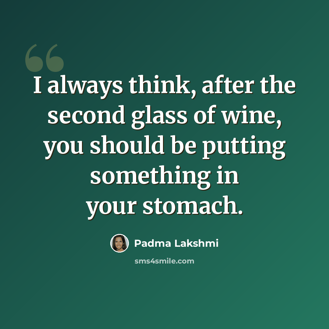 “I always think, after the second glass of wine, you should be putting something in your stomach.” quote by Padma Lakshmi