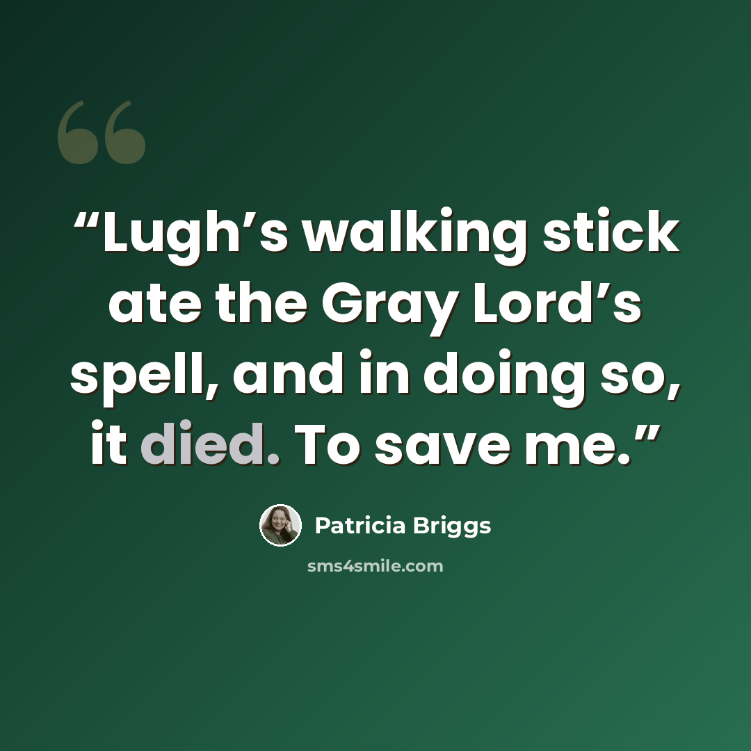 “Lugh’s walking stick ate the Gray Lord’s spell, and in doing so, it died. To save me.” quote by Patricia Briggs