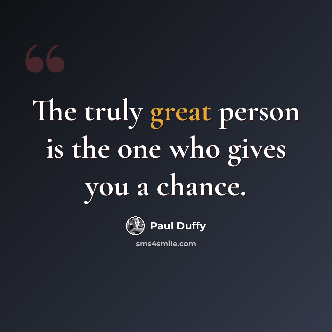 “The truly great person is the one who gives you a chance.” quote by Paul Duffy