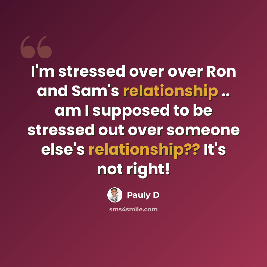 “I'm stressed over over Ron and Sam's relationship .. am I supposed to be stressed out over someone else's relationship?? It's not right!” quote by Pauly D